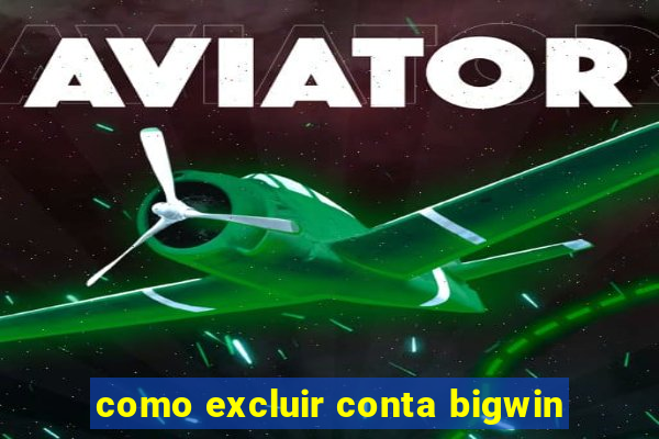 como excluir conta bigwin